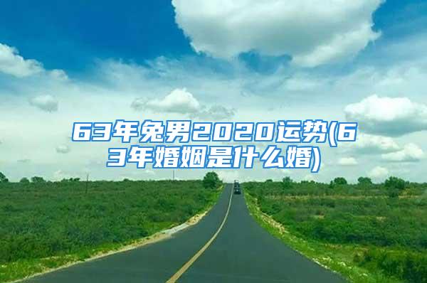 63年兔男2020运势(63年婚姻是什么婚)