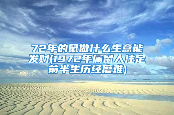 72年的鼠做什么生意能发财(1972年属鼠人注定前半生历经磨难)