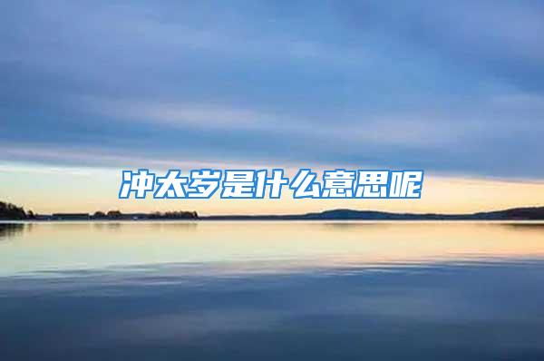 冲太岁是什么意思呢