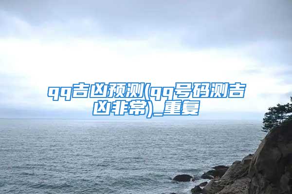 qq吉凶预测(qq号码测吉凶非常)_重复