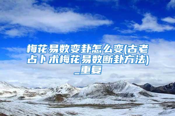 梅花易数变卦怎么变(古老占卜术梅花易数断卦方法)_重复