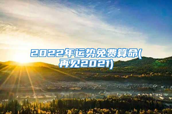 2022年运势免费算命(再见2021)