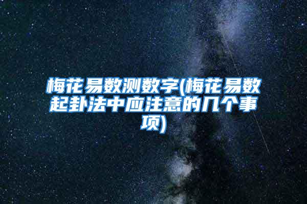 梅花易数测数字(梅花易数起卦法中应注意的几个事项)