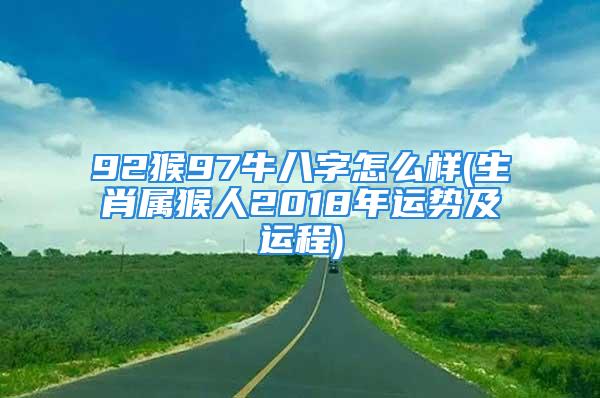 92猴97牛八字怎么样(生肖属猴人2018年运势及运程)