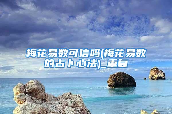 梅花易数可信吗(梅花易数的占卜心法)_重复