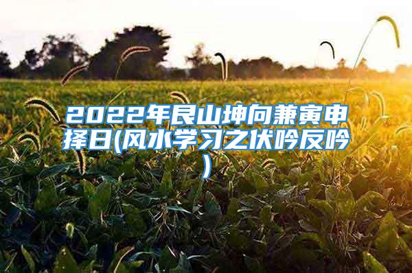 2022年艮山坤向兼寅申择日(风水学习之伏吟反吟)