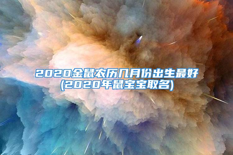 2020金鼠农历几月份出生最好(2020年鼠宝宝取名)