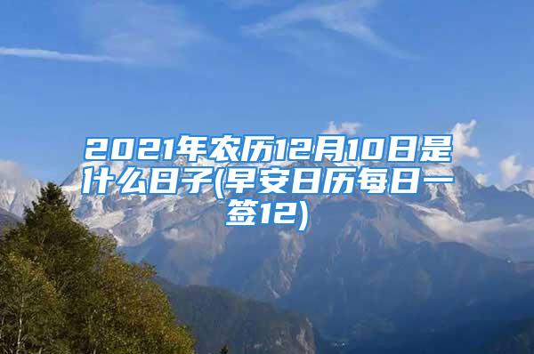 2021年农历12月10日是什么日子(早安日历每日一签12)