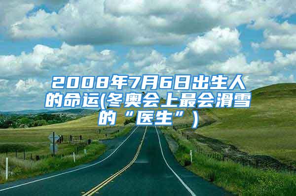 2008年7月6日出生人的命运(冬奥会上最会滑雪的“医生”)