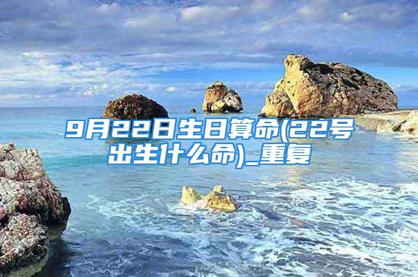 9月22日生日算命(22号出生什么命)_重复