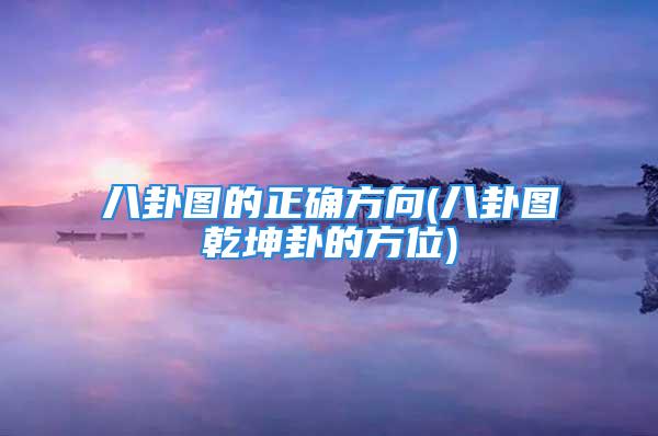 八卦图的正确方向(八卦图乾坤卦的方位)