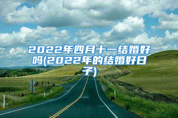 2022年四月十一结婚好吗(2022年的结婚好日子)