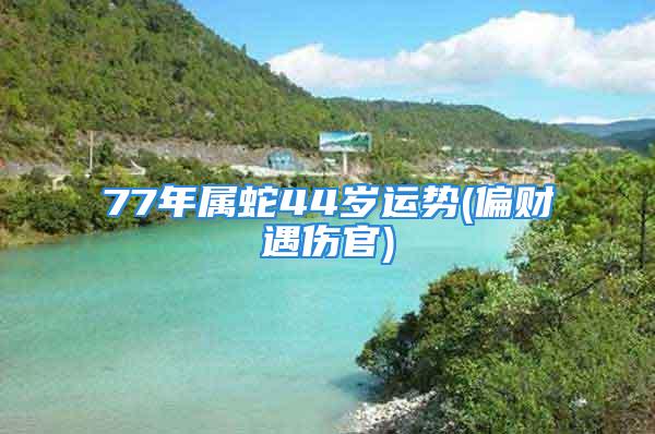 77年属蛇44岁运势(偏财遇伤官)