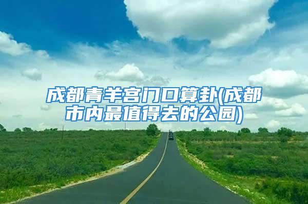 成都青羊宫门口算卦(成都市内最值得去的公园)