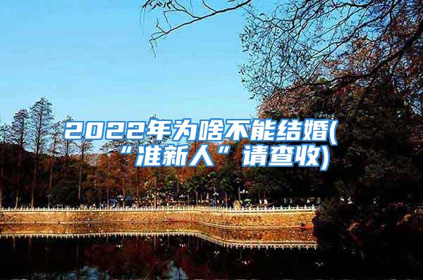 2022年为啥不能结婚(“准新人”请查收)