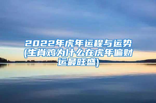 2022年虎年运程与运势(生肖鸡为什么在虎年偏财运最旺盛)