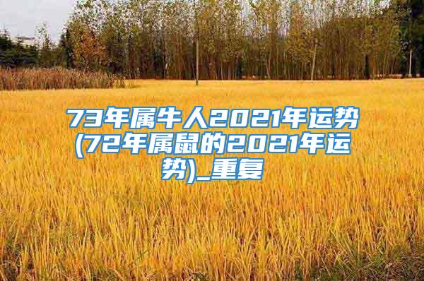 73年属牛人2021年运势(72年属鼠的2021年运势)_重复