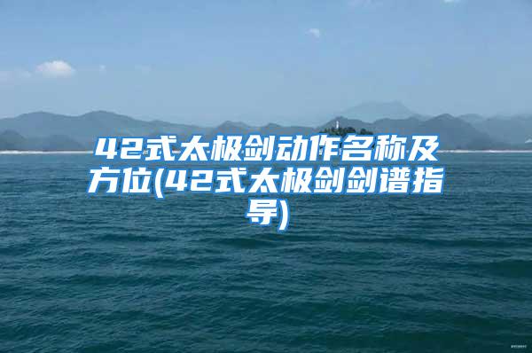 42式太极剑动作名称及方位(42式太极剑剑谱指导)