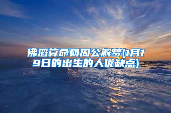 佛滔算命网周公解梦(1月19日的出生的人优缺点)