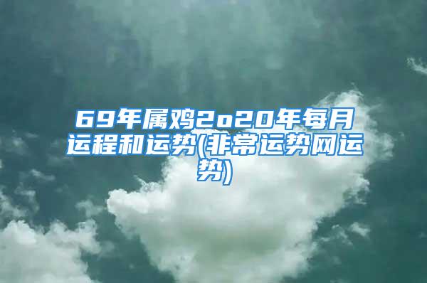 69年属鸡2o20年每月运程和运势(非常运势网运势)