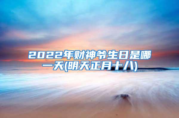 2022年财神爷生日是哪一天(明天正月十八)