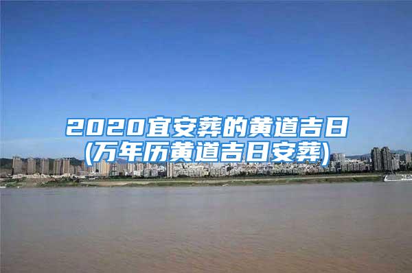 2020宜安葬的黄道吉日(万年历黄道吉日安葬)