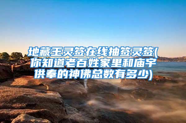 地藏王灵签在线抽签灵签(你知道老百姓家里和庙宇供奉的神佛总数有多少)