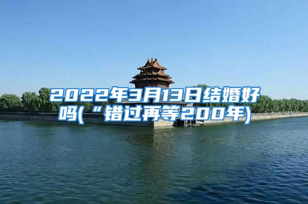 2022年3月13日结婚好吗(“错过再等200年)