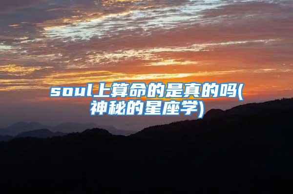 soul上算命的是真的吗(神秘的星座学)