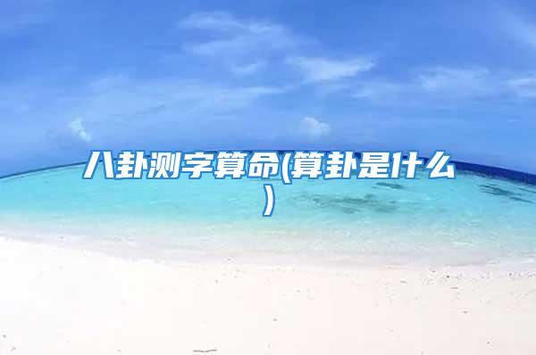 八卦测字算命(算卦是什么)