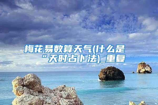 梅花易数算天气(什么是“天时占卜法)_重复