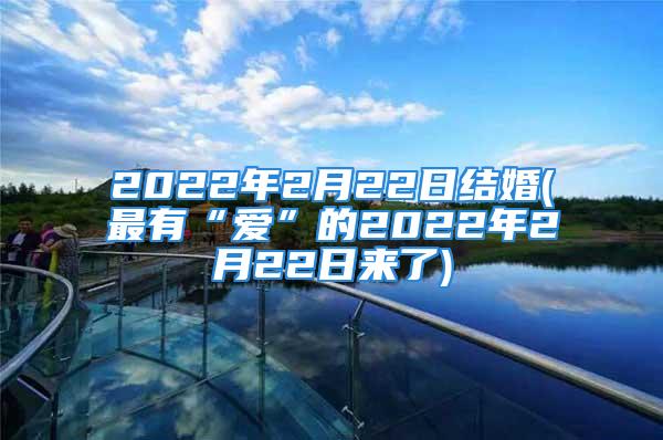 2022年2月22日结婚(最有“爱”的2022年2月22日来了)