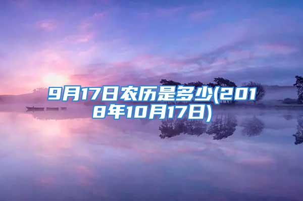 9月17日农历是多少(2018年10月17日)