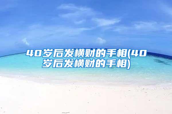 40岁后发横财的手相(40岁后发横财的手相)