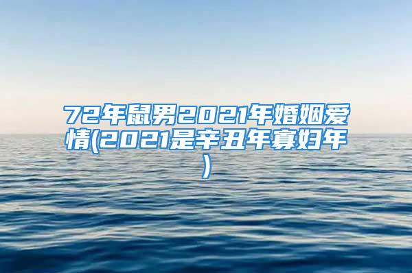 72年鼠男2021年婚姻爱情(2021是辛丑年寡妇年)