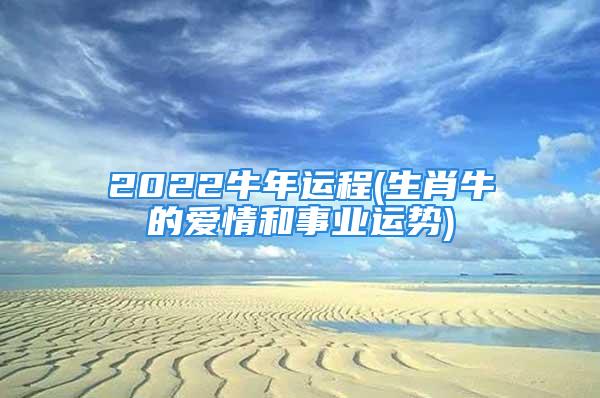 2022牛年运程(生肖牛的爱情和事业运势)