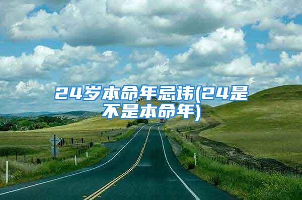 24岁本命年忌讳(24是不是本命年)