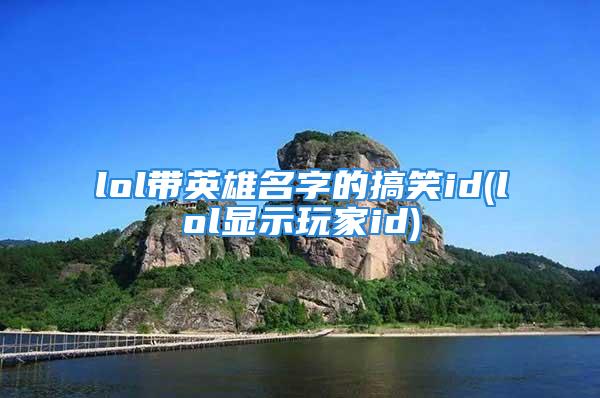 lol带英雄名字的搞笑id(lol显示玩家id)