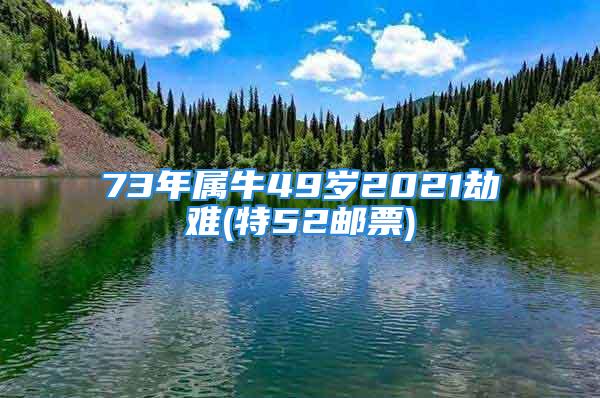 73年属牛49岁2021劫难(特52邮票)