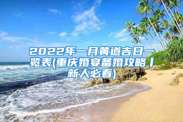 2022年一月黄道吉日一览表(重庆婚宴备婚攻略丨新人必看)