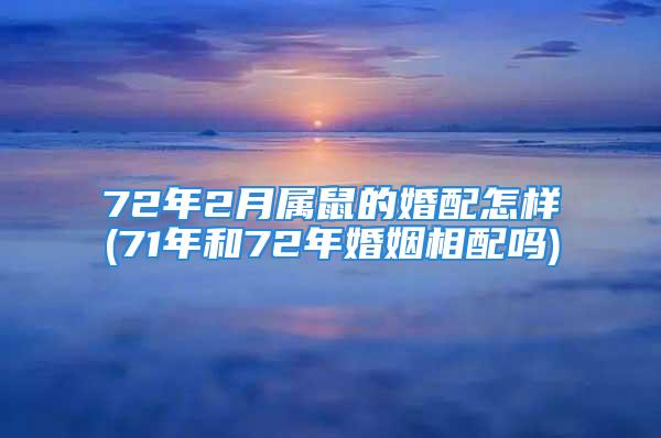 72年2月属鼠的婚配怎样(71年和72年婚姻相配吗)