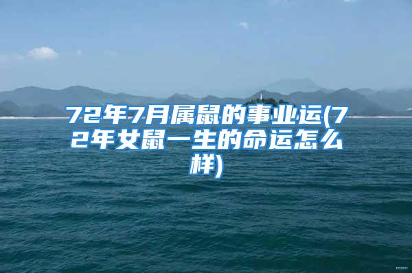 72年7月属鼠的事业运(72年女鼠一生的命运怎么样)