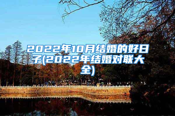 2022年10月结婚的好日子(2022年结婚对联大全)