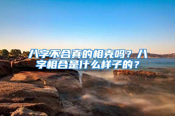 八字不合真的相克吗？八字相合是什么样子的？