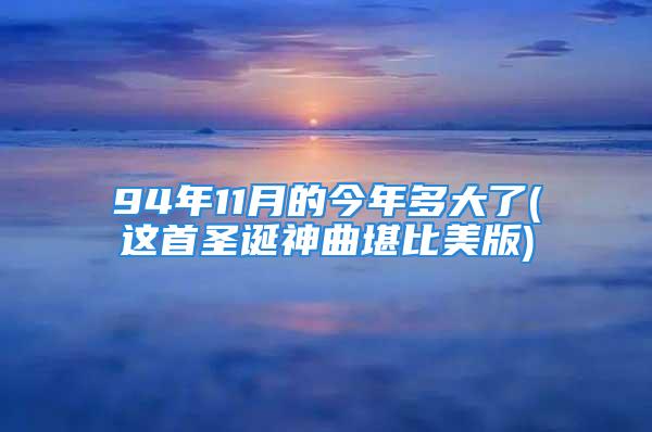 94年11月的今年多大了(这首圣诞神曲堪比美版)