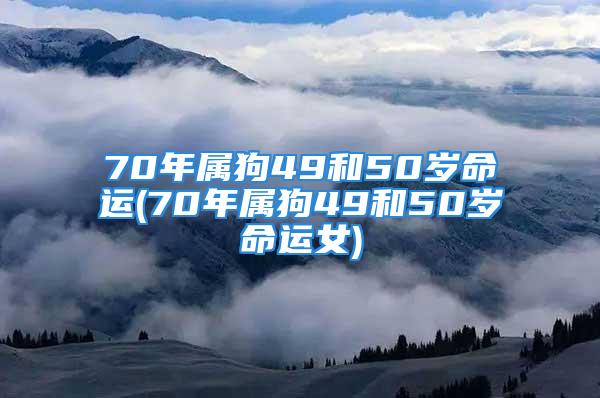 70年属狗49和50岁命运(70年属狗49和50岁命运女)