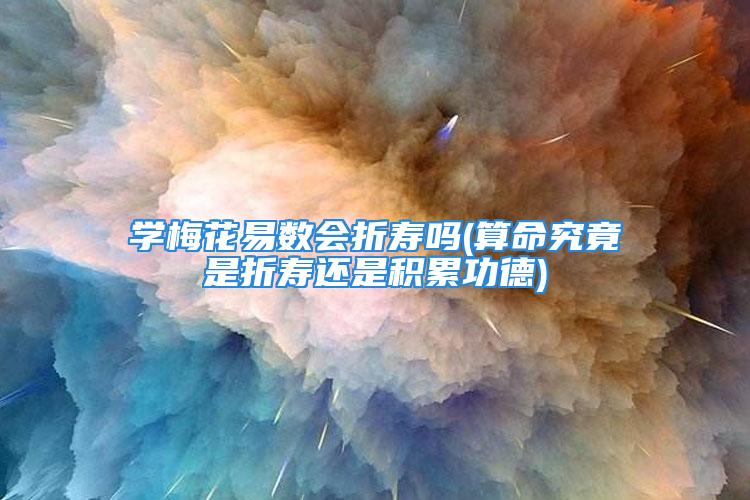 学梅花易数会折寿吗(算命究竟是折寿还是积累功德)