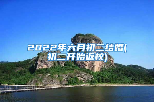 2022年六月初二结婚(初二开始返校)