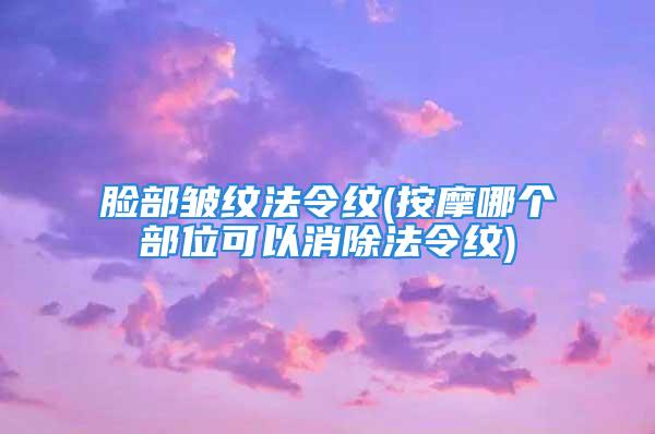 脸部皱纹法令纹(按摩哪个部位可以消除法令纹)