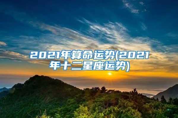 2021年算命运势(2021年十二星座运势)